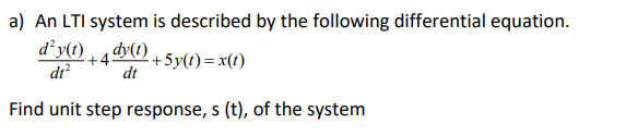 a) An LTI system is described by the following differential equation.
d²y(t) , a dy(t)
dt?
+5y(t)=x(t)
dt
Find unit step response, s (t), of the system
