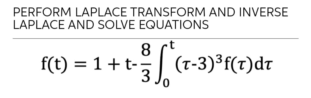 PERFORM LAPLACE TRANSFORM AND INVERSE
LAPLACE AND SOLVE EQUATIONS
8
f(t) = 1+t-
1 + t(r-3)*f(e)dr
