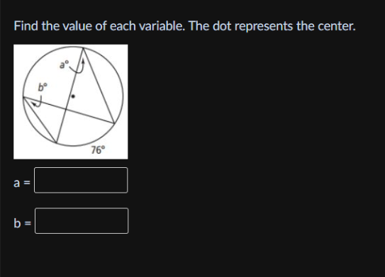 Find the value of each variable. The dot represents the center.
76°
a =
b =
