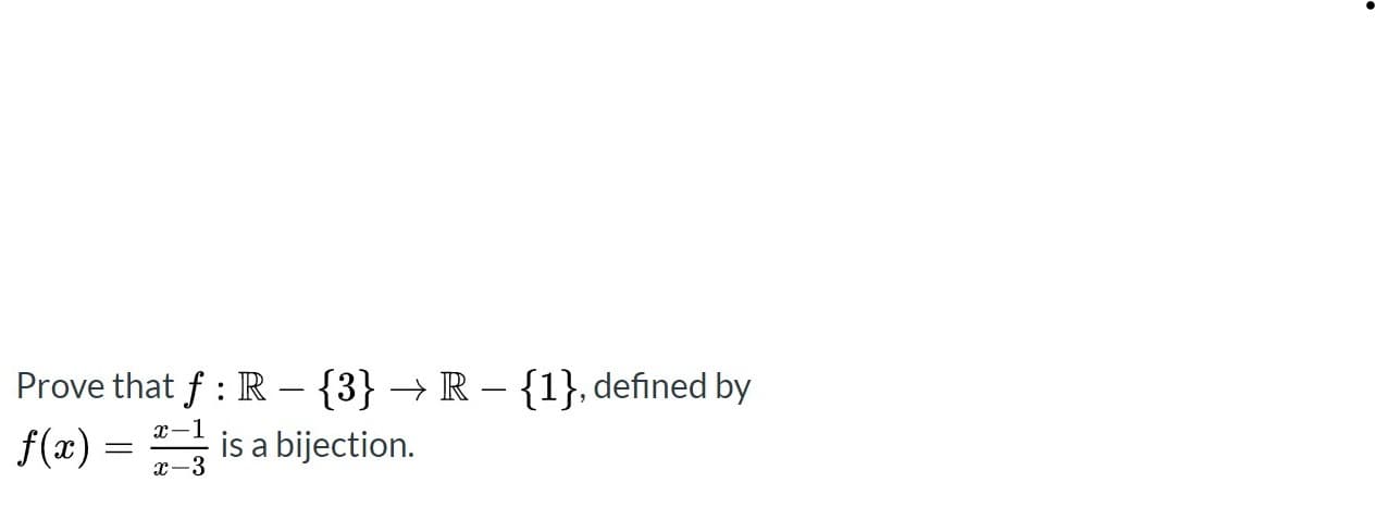 Prove that f : R – {3} → R – {1}, defined by
f(x) = is a bijection.
x-1
x-3
