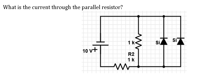 What is the current through the parallel resistor?
Si
1 k
Si
10 v+
R2
1k
