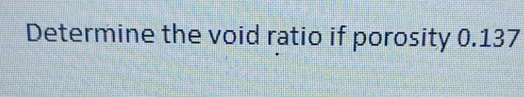 Determine the void ratio if porosity 0.137
