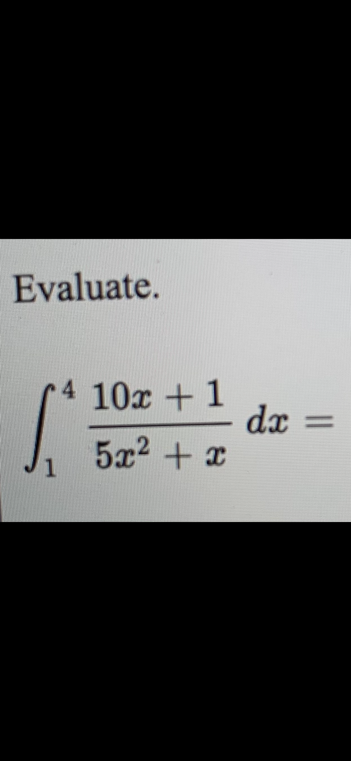 Evaluate.
4 10x + 1
dx
5x2 + x
%3D
