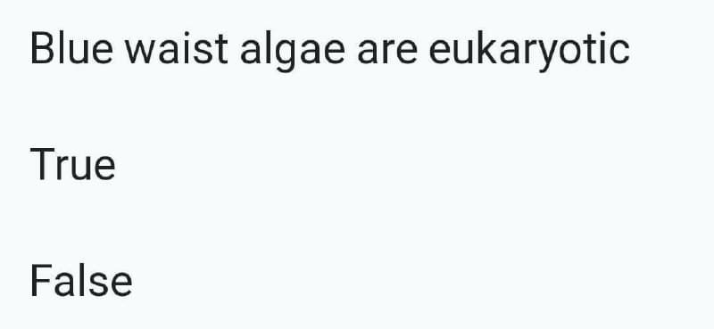 Blue waist algae are eukaryotic
True
False
