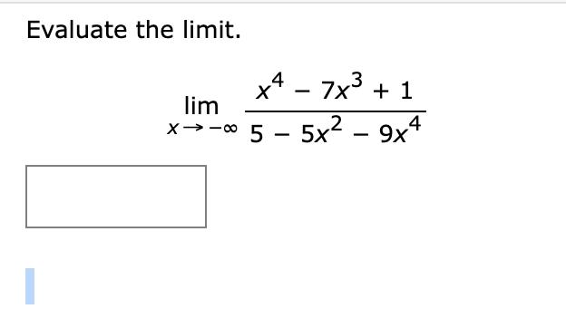 Evaluate the limit.
x4 - 7x3 + 1
lim
x→-0 5 -
5x2 – 9x4

