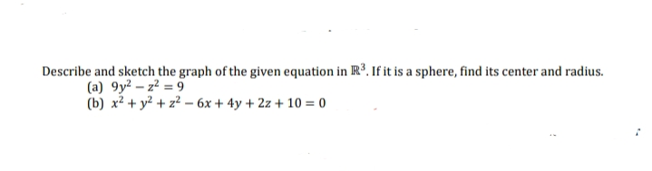 Describe and sketch the graph of the given equation in R³. If it is a sphere, find its center and radius.
(a) 9y² – z² = 9
(b) x² + y² + z² – 6x + 4y + 2z + 10 = 0
