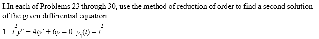 I.In each of Problems 23 through 30, use the method of reduction of order to find a second solution
of the given differential equation.
2
2
1. ty" – 4ty' + 6y = 0, y,(t) =
