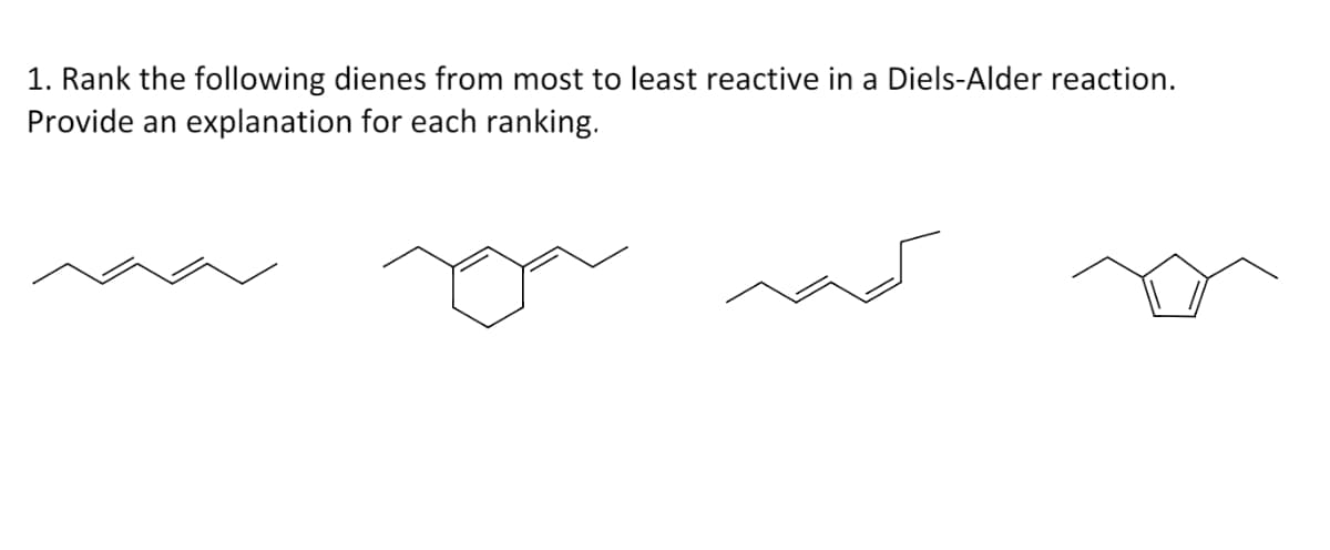 1. Rank the following dienes from most to least reactive in a Diels-Alder reaction.
Provide an explanation for each ranking.
