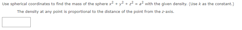 Use spherical coordinates to find the mass of the sphere x² + y² + z² = a² with the given density. (Use k as the constant.)
The density at any point is proportional to the distance of the point from the z-axis.