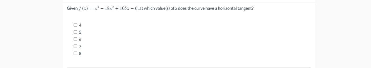 Given f (x)
5
OO
=
x³ - 18x² + 105x - 6, at which value(s) of x does the curve have a horizontal tangent?