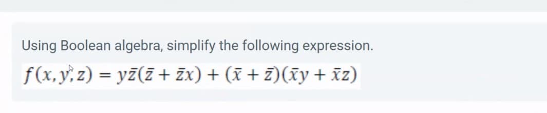 Using Boolean algebra, simplify the following expression.
f(x, y, z) = y7(z+ žx) + (x + z)(xy+ z)
%3D
