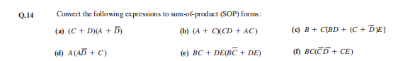 Q.14
Convert the following expressions to sum-of-product (SOP) forms:
(a) (C + D)(A + D)
(b) (A + C(CD + AC)
(c) B + C[BD + (C + DE)
(d) A(AD + C)
(e) BC + DE(BC + DE)
(1) BCCD + CE)
