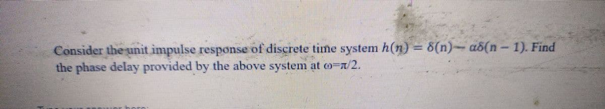 Consider the unit impulse response of discrete time system h(n) – 8(n)— aô(n − 1). Find
the phase delay provided by the above system at o-7/2.