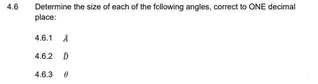 4.6
Determine the size of each of the following angles, correct to ONE decimal
place:
4.6.1
4.6.2 D
4.6.3
