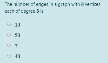 The number of edges in a graph with 8 vertices
each of degree 5 is
10
O 20
O 7
O 40
