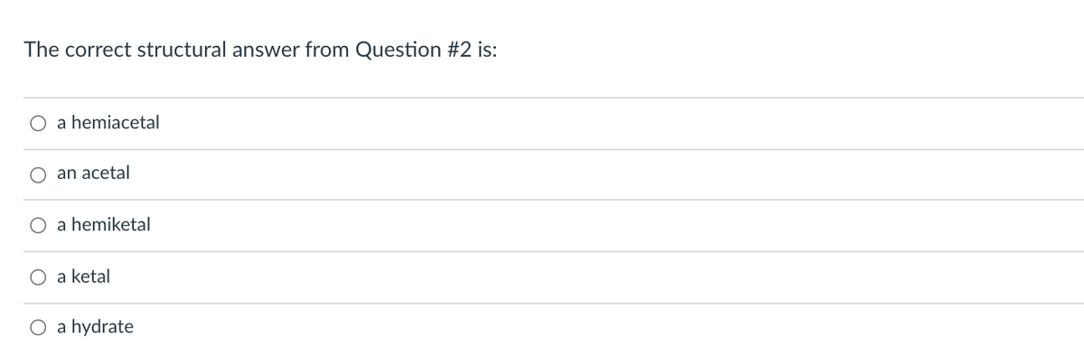 The correct structural answer from Question #2 is:
O a hemiacetal
an acetal
a hemiketal
O a ketal
O a hydrate
