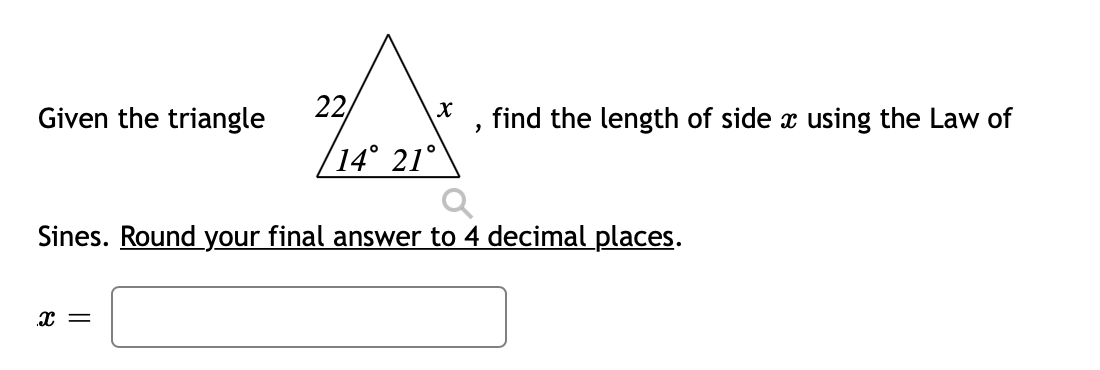 Given the triangle
22/
find the length of side x using the Law of
14° 21°
Sines. Round your final answer to 4 decimal places.
