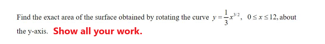 Find the exact area of the surface obtained by rotating the curve y =x2,
3
0<x<12, about
the y-axis. Show all your work.
