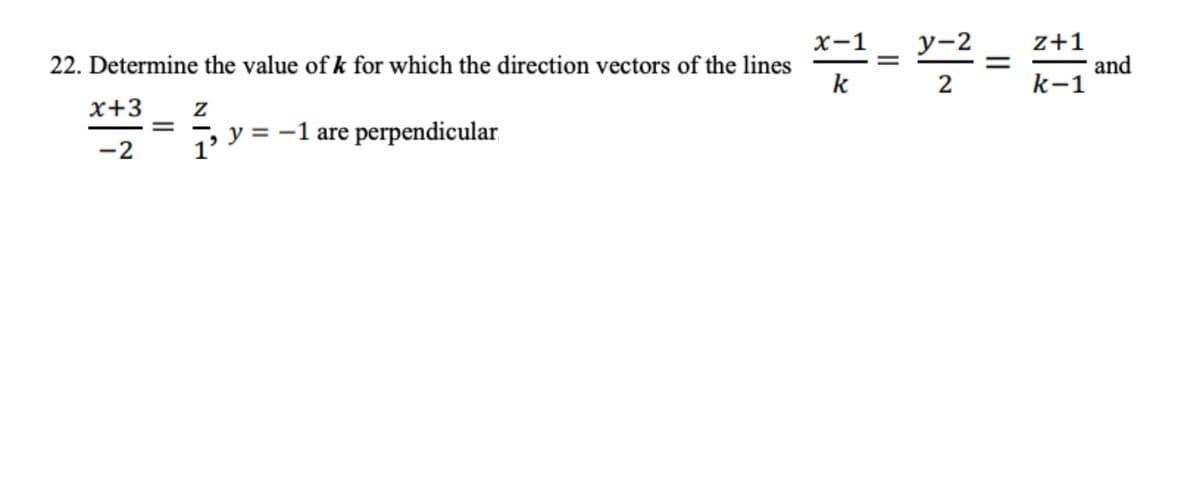 22. Determine the value of k for which the direction vectors of the lines
x+3
-2
Z
1² y = − 1 are perpendicular
x-1= 32² = 2+1 an
x−1 _ y−2
k
k-1