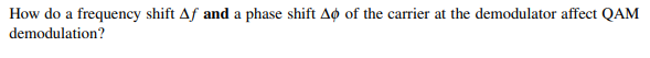 How do a frequency shift Af and a phase shift Ao of the carrier at the demodulator affect QAM
demodulation?
