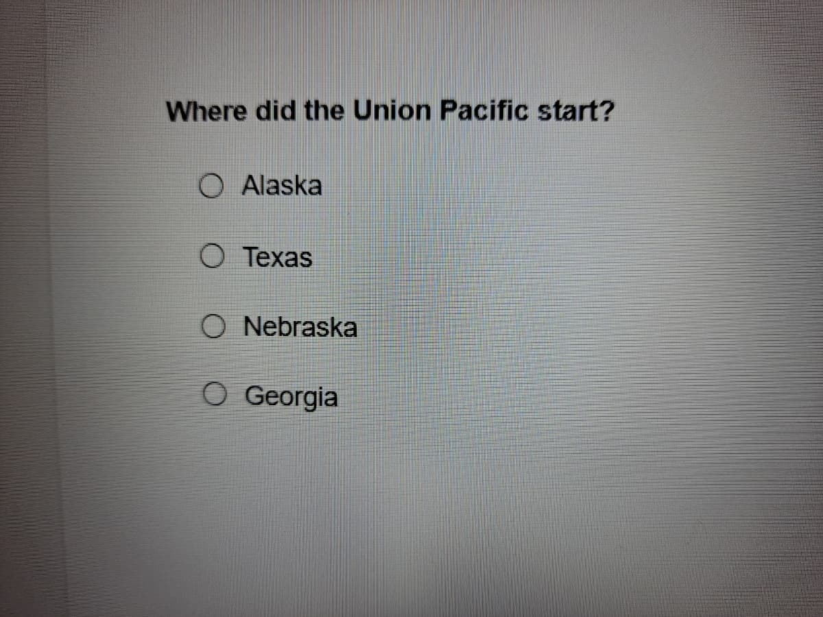 Where did the Union Pacific start?
O Alaska
O Texas
O Nebraska
O Georgia
