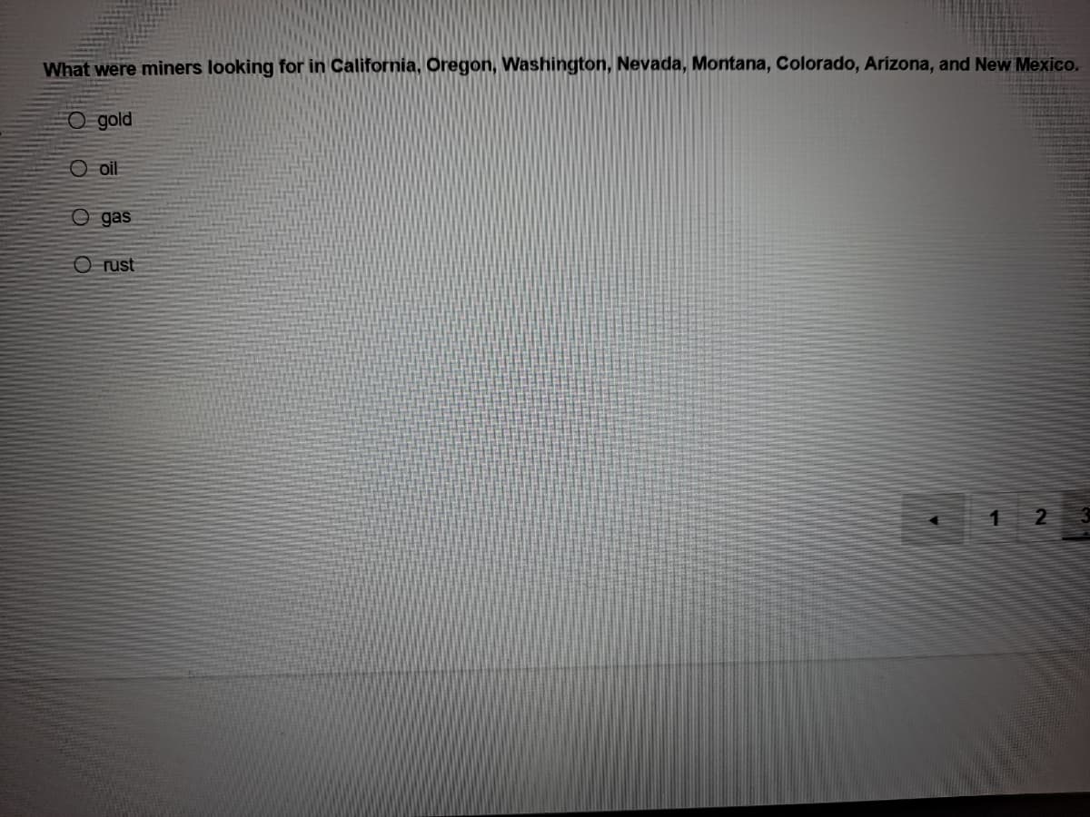What were miners looking for in California, Oregon, Washington, Nevada, Montana, Colorado, Arizona, and New Mexico.
O gold
O oil
O gas
O rust
