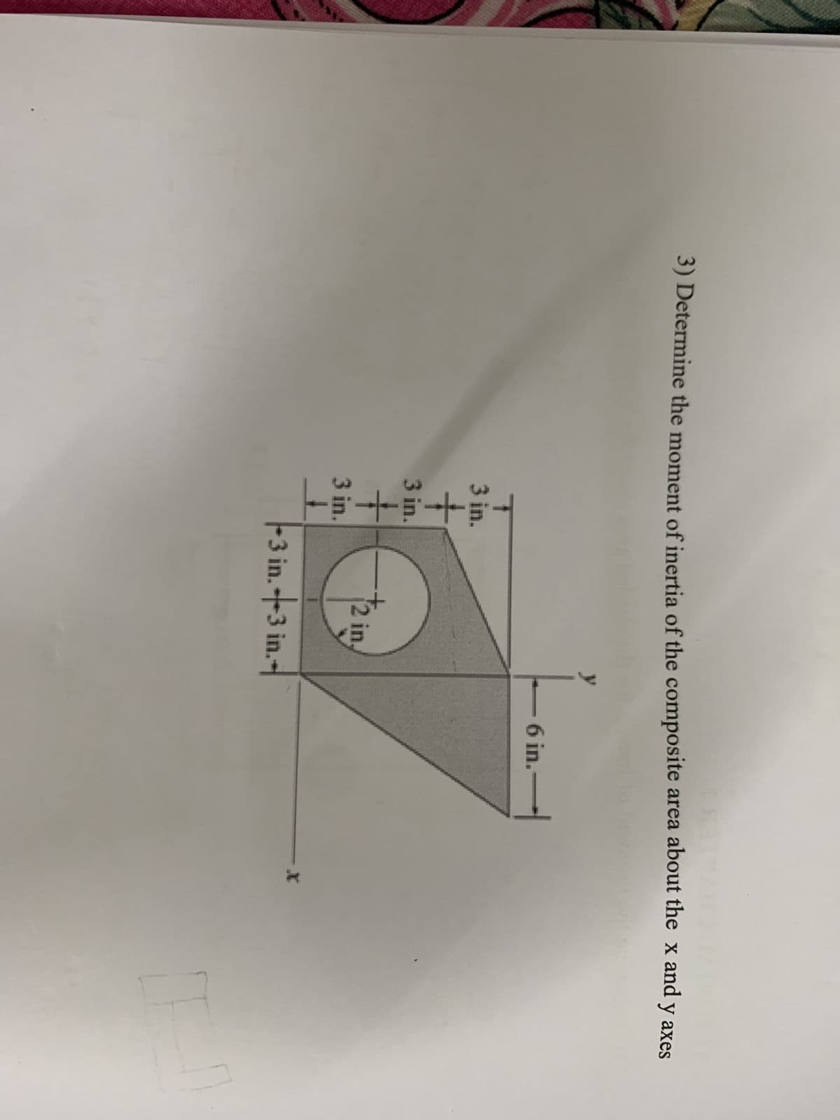 3) Determine the moment of inertia of the composite area about the x and y axes
— 6 in.
T
01
$+$+$
3 in.
3 in.
3 in.
+
2 in.
-3 in.3 in.-