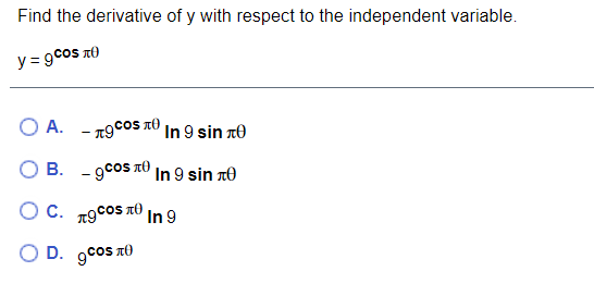 Find the derivative of y with respect to the independent variable.
y = 9cos xt)
O A. - 19coS TO
In 9 sin n0
O B. - 9cos t In 9 sin rÐ
O C. 19cos tO In 9
O D. gcos TO
