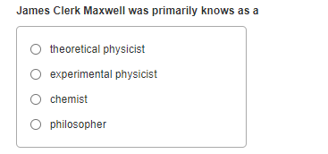 James Clerk Maxwell was primarily knows as a
theoretical physicist
experimental physicist
O chemist
O philosopher
