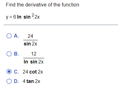 Find the derivative of the function.
y = 6 In sin 22x
O A.
24
sin 2x
O B.
In sin 2x
12
C. 24 cot 2x
O D. 4 tan 2x
