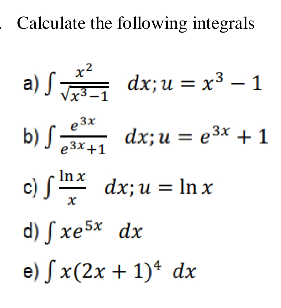 Calculate the following integrals
a) SA
dx;u = x³ – 1
Vx3 -1
e 3x
b) S dx; u = e3x + 1
e3x +1
In x
c) S m* dx;u = In x
d) S xe5x dx
e) /x(2х + 1)4 dx
