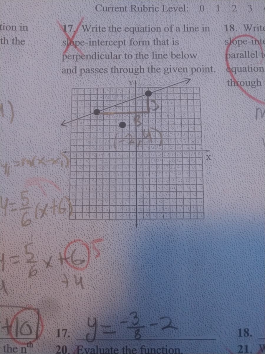 Current Rubric Level: 0 1 2 3
tion in
th the
18. Write
17 Write the equation of a line in
slope-intercept form that is
perpendicular to the line below
and passes through the given point. equation
slope-inte
parallel to
through
()
購 科
EE BR
17.
18.
the n
20. Eyaluate the function,
21. W
