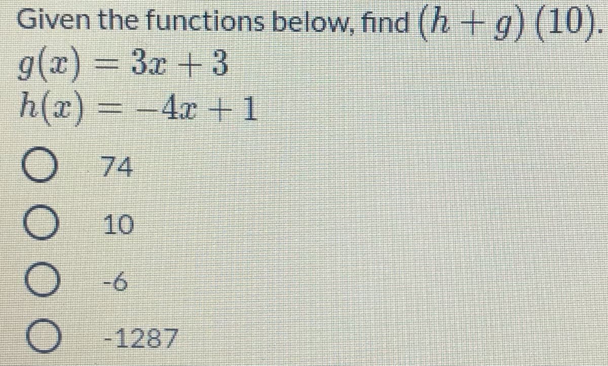 Given the functions below, find (h + g) (10).
g(x) = 3x + 3
h(x) = -4x + 1
%3D
74
10
-6
O -1287
