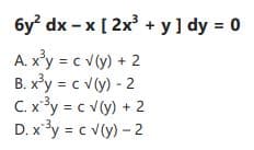 6y dx - x [ 2x + y] dy = 0
А.
A. x'y = c v(y) + 2
B. x'y = c v(y) - 2
C. x³y = c v(y) + 2
D. xy = c v(y) - 2
