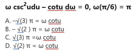 w csc'udu - cotu dw = 0, w(T/6) = Tt
A. -V(3) Tt = w cotu
B. – V(2 ) TI = w cotu
C. V(3) TI =w cotu
D. V(2) Tt = w cotu
ww m
