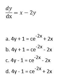 dy
= x - 2y
dx
-2x
a. 4y + 1 = ce
+ 2x
-2x
b. 4y +1 = ce
-2x
-2x
c. 4y - 1 = ce
- 2x
-2x
+ 2x
d. 4y - 1 = ce
