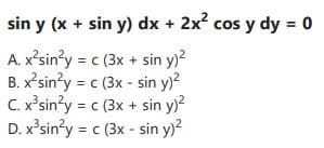 sin y (x + sin y) dx + 2x? cos y dy = o
A. x'sin?y = c (3x + sin y)?
B. x²sin?y = c (3x - sin y)?
C. x'sin?y = c (3x + sin y)?
D. x'sin'y = c (3x - sin y)?
