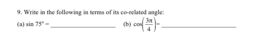 9. Write in the following in terms of its co-related angle:
(a) sin 75º =
cos (3).
4
(b) cos