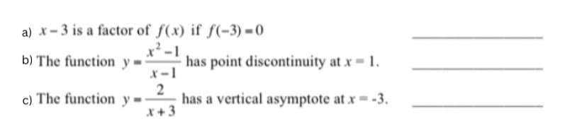 a) x-3 is a factor of f(x) if f(-3)=0
b) The function y
x²-1
x-1
2
x + 3
c) The function y=-
has point discontinuity at x = 1.
has a vertical asymptote at x = -3.