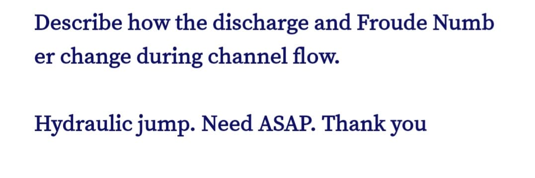 Describe how the discharge and Froude Numb
er change during channel flow.
Hydraulic jump. Need ASAP. Thank you
