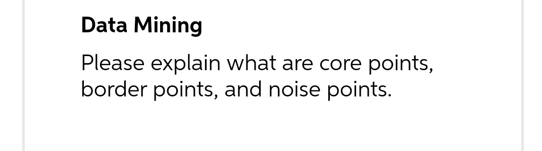 Data Mining
Please explain what are core points,
border points, and noise points.