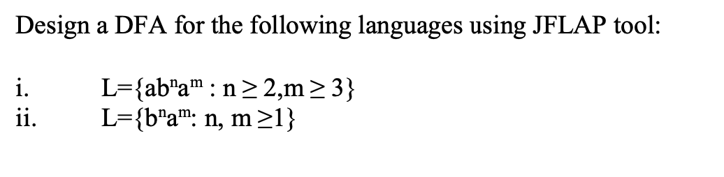 Design a DFA for the following languages using JFLAP tool:
L={ab"am: n ≥2,m≥ 3}
L={b"am: n, m≥1}
i.
ii.