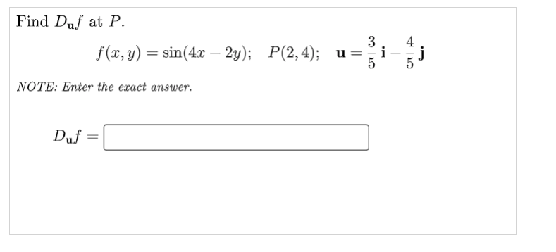 Find Duf at P.
f(x, y) = sin(4x – 2y); P(2,4); u =
i
j
-
NOTE: Enter the exact answer.
Duf
