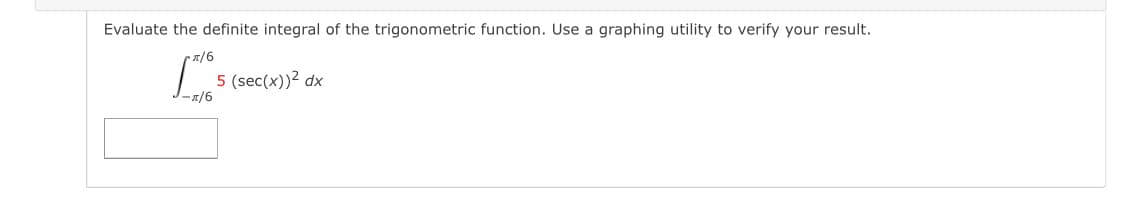 Evaluate the definite integral of the trigonometric function. Use a graphing utility to verify your result.
/6
5 (sec(x))2 dx
-x/6
