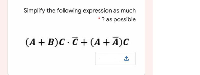 Simplify the following expression as much
* ? as possible
(A + B)C · C + (A +Ā)C
