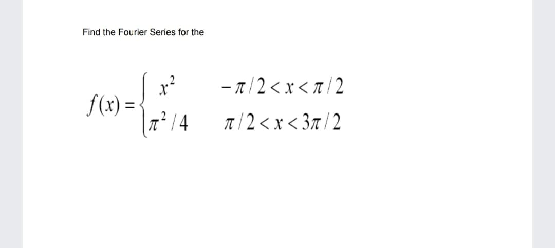 Find the Fourier Series for the
x?
f(x) =
- A/2< x < a / 2
%3D
a / 2 < x < 37t / 2
