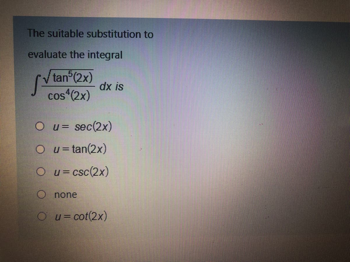 The suitable substitution to
evaluate the integral
V tan (2x)
dx is
cos“(2x)
O u= sec(2x)
O u=tan(2x)
O u=csc(2x)
O none
O u= cot(2x)
