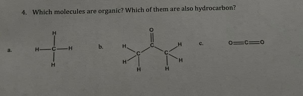 4. Which molecules are organic? Which of them are also hydrocarbon?
H
+
a.
H-C H
b.
H
H
H
C.
O=C=0
H
H
H
H