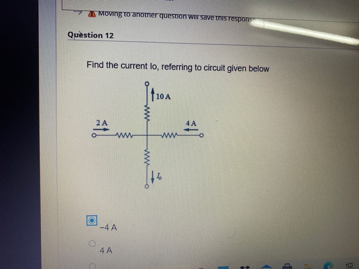 MOVing to anotner questron will save tNis respons
Quèstion 12
Find the current lo, referring to circuit given below
T
10 A
2A
4 A
ww
ww
to
-4 A
4 A
