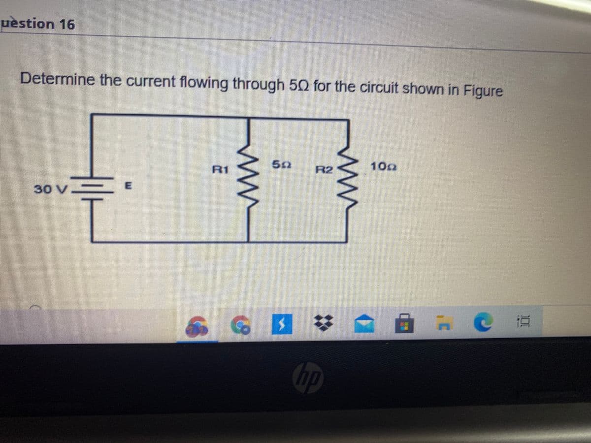 uèstion 16
Determine the current flowing through 50 for the circuit shown in Figure
52
100
R2
R1
30 V.
Chp
